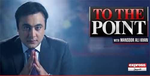 To The Point With Mansoor Ali Khan