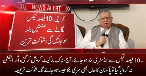 10% super tax will shut down the industries, Pakistan is going to become Sri Lanka - Shaukat Tareen