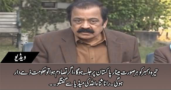 13 December Ko Her Sorat Jalsa Hoga, Agar Tasadam Huwa Tu Hakumat Zimmedar Hogi - Rana Sanaullah