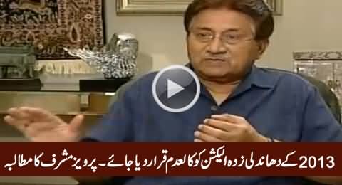 2013 Elections Were Rigged & Should Be Declared Null & Void - Pervez Musharraf