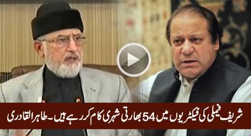 54 Indian Citizens Are Working in The Factories of Sharif Family - Dr. Tahir ul Qadri