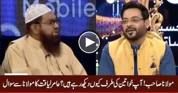 Aap Khawateen Ki Taraf Kyun Daikh Rahe Hain - Amir Liaquat Asks Maulana