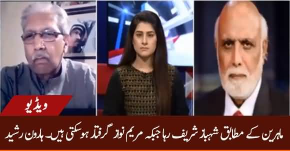 Maryam Nawaz May Be Arrested & Shehbaz Sharif May Be Released - Haroon Ur Rasheed