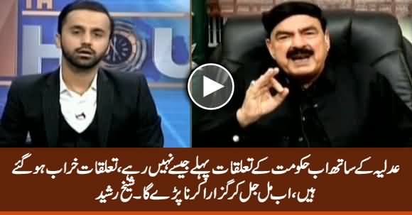 Adlia Ke Sath Ab Hakumat Ke Tauluqat Kharab Ho Gaye Hain - Sheikh Rasheed