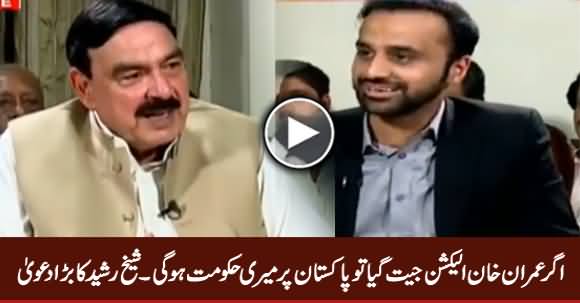 Agar Imran Khan Election Jeet Gaya Tu Pakistan Per Meri Hakumat Hogi - Sheikh Rasheed