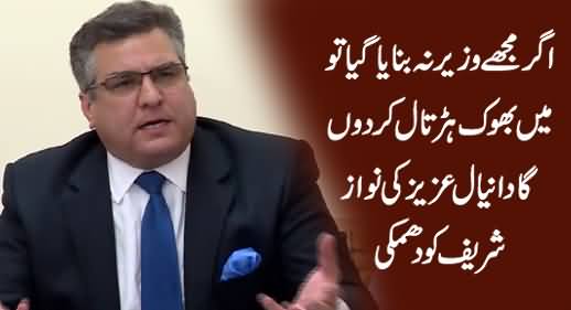 Agar Mujey Wazir Na Banaya Giya Tu Bhook Hartaal Kar Donga - Daniyal Aziz