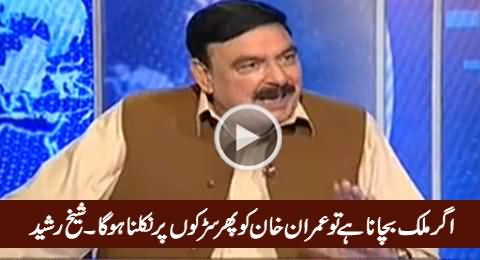 Agar Mulk Bachana Hai Tu Imran Khan Ko Phir Sarkon Par Nikalna Hoga - Sheikh Rasheed