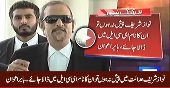 Agar Nawaz Sharif Court Mien Paish Na Ho Tu Unka Naam ECL Mein Dala Jaye - Babar Awan