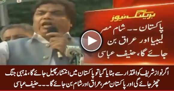 Agar Nawaz Sharif Ko Hataya Gaya Tu Pakistan Iraq, Sham Aur Libya Ban Jaye Ga - Hanif Abbasi