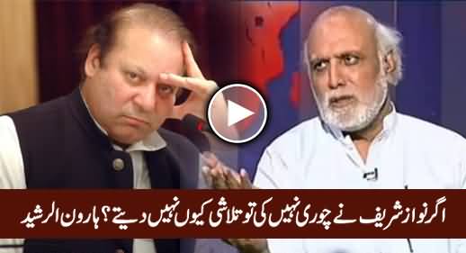 Agar Nawaz Sharif Ne Chori Nahi Ki Tu Talashi Kyun Nahi Daite - Haroon Rasheed