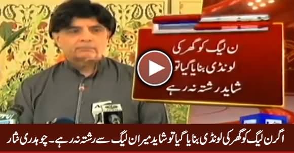 Agar PMLN Ko Ghar Ki Laundi Banaya Gaya, Tu Shayd PMLN Se Mera Rishta Na Rahe - Chaudhry Nisar