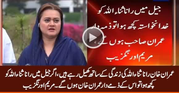 Agar Rana Sanaullah Ko Kuch Huwa Tu Imran Khan Zimmedar Honge - Maryam Aurangzeb