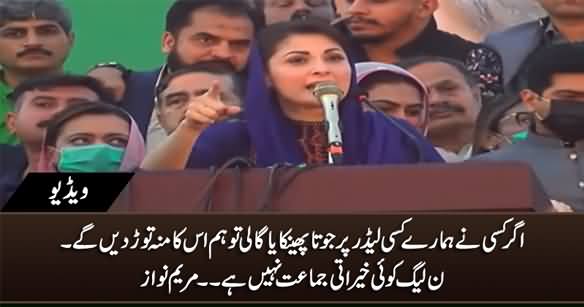 Ager Kisi Ne Hamarey Leader Ko Joota Mara Tu Hum Us Ka Munh Toor Dein Ge - Maryam Nawaz