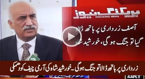 Asif Zardari Par Haath Dala Tu Jang Hogi - Khursheed Shah's Warning to Army Chief