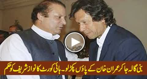 Bani Gala Ja Kar Imran Khan Ke Paon Pakar Lo - High Court Instructs Nawaz Sharif