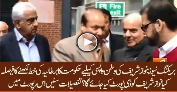 Breaking News - Govt Decided To Pen Letter To UK Govt To Deport Nawaz Sharif