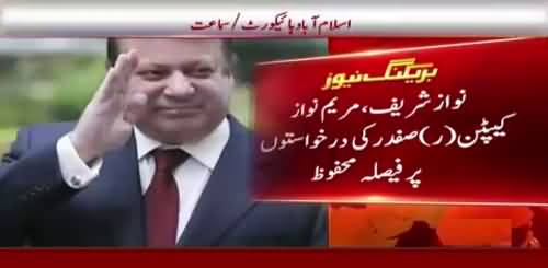 Breaking News : IHC Resreves the Verdict in Nawaz Sharif , Maryam Nawaz and Captan (R) Safdar´s case