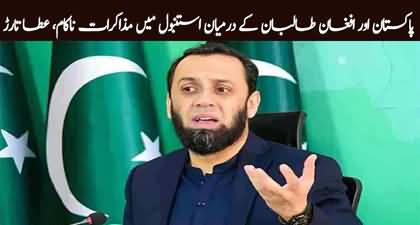 Breaking News: Pakistan and Afghan Taliban talks ends without result - Atta Tarrar