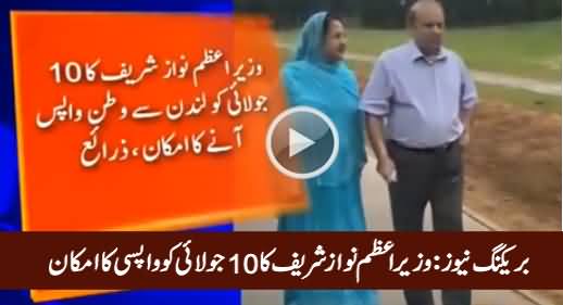 Breaking News: Prime Minister Nawaz Sharif May Return to Pakistan on 10th July