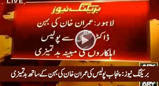 Breaking News: Punjab Police misbehaved With Imran Khan's Sister in Lahore