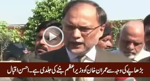 Burhaape Ki Waja Se Imran Khan Ko Prime Miniister Banne Ki Jaldi Hai - Ahsan Iqbal