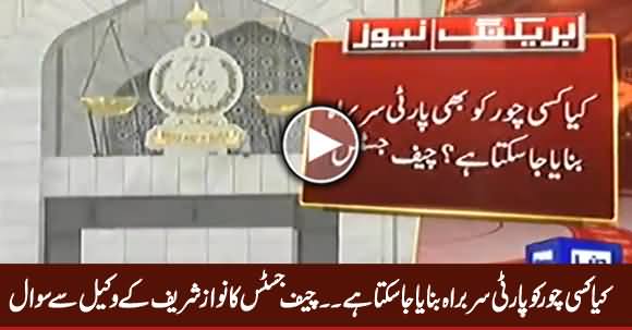 Can A Thief Become Party Head? Chief Justice Asked From Nawaz Sharif's Lawyer