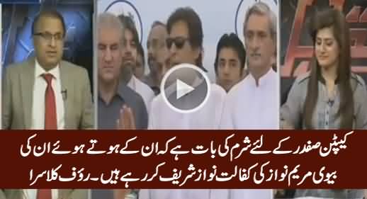 Captain Safdar Ke Liye Sharm Ki Baat Hai Ke In Ke Hote Huwe Maryam Nawaz .... Rauf Klasra