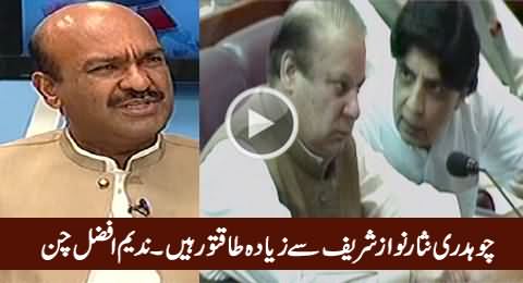 Chaudhry Nisar Is More Powerful Than Nawaz Sharif - Nadeem Afzal Chan