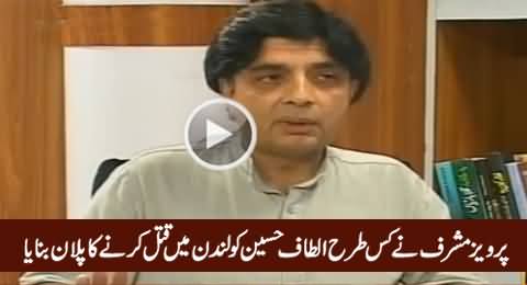 Chaudhry Nisar Reveals How Pervez Musharraf Planned To Murder Altaf Hussain in London