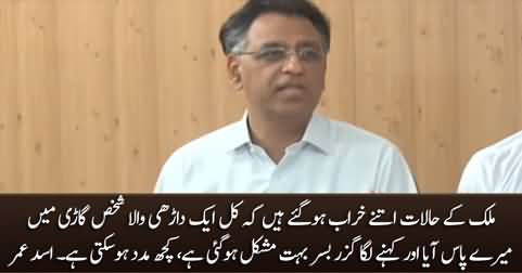 Country's situation is so deteriorated that yesterday I saw a men sitting in car begging - Asad Umar