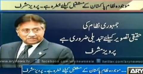 Current Political System is Danger For Pakistan, A Change is Required - Pervez Musharraf