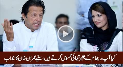 Do You Feel Lonely Without Reham Khan - Watch Imran Khan's Reply