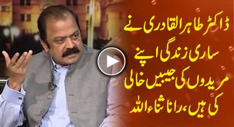 Dr. Tahir ul Qadri Kept Looting His Followers Whole Life - Rana Sanaullah