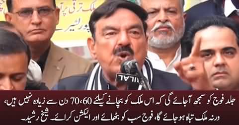 Fauj Ko Jald Samjh Aa Jaye Gi Ke Mulk Ko Bachaney Ke Liye 60, 70 Din Se Ziada Nahi Hain - Sheikh Rasheed