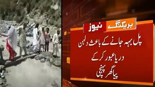 گلگت میں پل بہہ جانے کی وجہ سے دلہن پیدل دریا عبور کر کے پیا گھر پہنچی