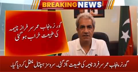 Governor Punjab Umar Sarfaraz Cheema shifted to hospital after his health deteriorated