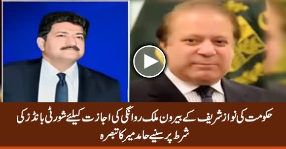 Hamid Mir Comments on Condition of Surety Bonds By Govt For Nawaz Sharif's Travel Abroad