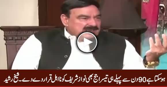 Ho Sakta Hai 90 Din Se Pehle Tesra Judge Bhi Nawaz Sharif Ko Na Ahel Kar De - Sheikh Rasheed