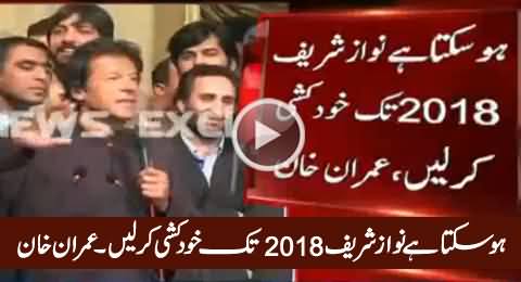 Ho Sakta Hai Nawaz Sharif 2018 Tak Khudkushi Kar Lein - Imran Khan