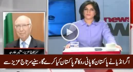 How Will India Stop Pakistan's Water And What Will Pakistan Do Then - Sartaj Aziz Telling