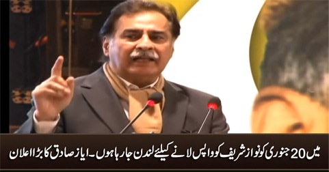 I am going to London on January 20 to bring Nawaz Sharif back - Ayaz Sadiq