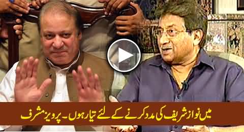 I Am Ready To Help PM Nawaz Sharif to Run This Country - Pervez Musharraf