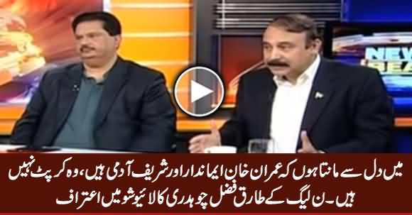 I Believe That Imran Khan Is Honest Man, He Is Not Corrupt - PMLN's Tariq Fazal Chaudhry