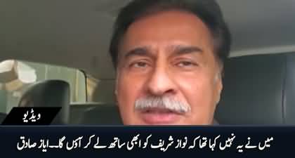 I didn't say that I will bring Nawaz Sharif back now - Ayaz Sadiq