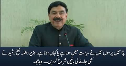 I don't know if I will be in politics or not the day after tomorrow - Sheikh Rasheed