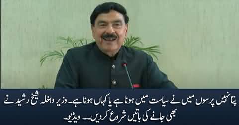 I don't know if I will be in politics or not the day after tomorrow - Sheikh Rasheed