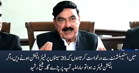 I request the establishment to let the election be fair, otherwise you will be held responsible - Sheikh Rasheed