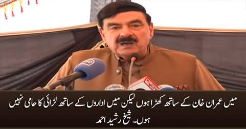 I support Imran Khan but I am not in favour of clash with institutions - Sheikh Rasheed