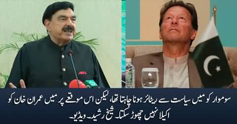 I wanted to retire from politics on Monday, but I can't leave Imran Khan alone at this time - Sheikh Rasheed