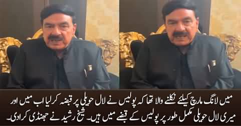 I was about to leave for Long March but Police seized my Lal Haveli - Sheikh Rasheed's video message